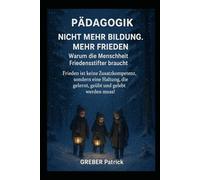 Pädagogik - Nicht mehr Bildung. Mehr Frieden. Warum die Menschheit Friedensstifter braucht !: Frieden ist keine Zusatzkompetenz, sondern eine Haltung, die gelernt, geübt und gelebt werden muss!