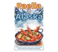 Paella in Alaska: A feel good romance about love, wild Alaska, and the dish that changed everything (Lovestory Escapes with Happy End ! - True love isn’t just a destination. It’s the whole journey.)