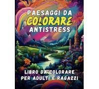 Paesaggi da colorare per adulti e ragazzi: un viaggio creativo antistress e rilassante: Scopri il piacere di colorare e crea opere d'arte da condividere e conservare