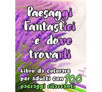 Paesaggi Fantastici e Dove Trovarli: Libro da colorare per adulti anti-stress con 100 paesaggi rilassanti | Montagne,spiaggie,laghi,fiumi,castelli,giardini segreti,fari,deserti.. (MONDI DA COLORARE)