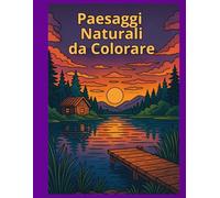 Paesaggi Naturali da Colorare per Adulti - Libro Antistress con Albe, Tramonti, Boschi, Laghi e Giardini Zen: Libro di Mindfulness e Relax per Ridurre Ansia e Stress e Riscoprire la Calma