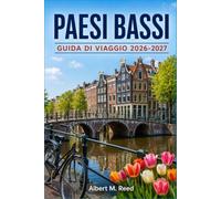 PAESI BASSI GUIDA DI VIAGGIO 2026-2027: Esplora Amsterdam, Rotterdam e borghi affascinanti: consigli su stagione dei tulipi, crociere sui canali, cucina locale e itinerari senza stress