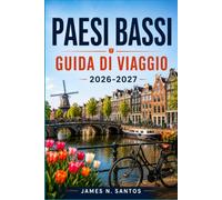 PAESI BASSI GUIDA DI VIAGGIO 2026-2027: Il tuo compagno per Amsterdam, Rotterdam e oltre: passeggiate lungo i canali, itinerari in bici, consigli sulla stagione dei tulipani e gite