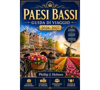 PAESI BASSI GUIDA DI VIAGGIO 2026-2027: Scopri Amsterdam, Rotterdam, Utrecht e la regione dei tulipani con itinerari pratici, mappe e consigli per risparmiare