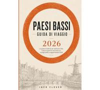 PAESI BASSI GUIDA DI VIAGGIO 2026: La guida del viaggiatore moderno per esplorare Amsterdam, Rotterdam e i tesori nascosti dei Paesi Bassi, con ... e suggerimenti da esperti locali.