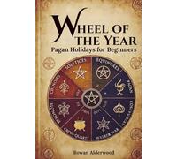 Pagan Holidays for Beginners: Simple Ways to Celebrate the Wheel of the Year: Easy Rituals, Family-Friendly Ideas, Budget Recipes & Everyday Practices for the 8 Sabbats - No Experience Needed