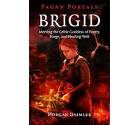 Pagan Portals - Brigid: Meeting the Celtic Goddess of Poetry, Forge, and Healing Well