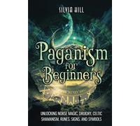Paganism for Beginners: Unlocking Norse Magic, Druidry, Celtic Shamanism, Runes, Signs, and Symbols (Spiritual Practices)