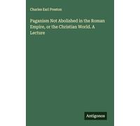 Paganism Not Abolished in the Roman Empire, or the Christian World. A Lecture