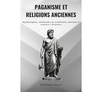 Paganisme et Religions Anciennes: Mythologies, animisme et traditions sacrées à travers l’histoire (Les Racines du Sacré)