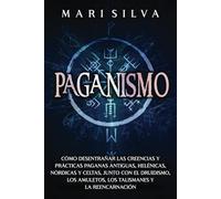 Paganismo: Cómo desentrañar las creencias y prácticas paganas antiguas, helénicas, nórdicas y celtas, junto con el druidismo, los amuletos, los talismanes y la reencarnación (Creencias paganas)