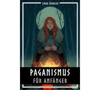Paganismus für Anfänger: Alte Traditionen, moderne Rituale und praktische Tipps für ein naturverbundenes Leben (Nordische Mythen & Sagen)