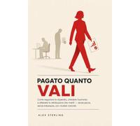 Pagato quanto Vali: Come negoziare lo stipendio, chiedere l'aumento e ottenere la retribuzione che meriti - senza paura, senza imbarazzo, con risultati concreti (Il Lavoro che Meriti)