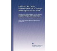 Pageants and plays depicting the life of George Washington and his time: for the nation-wide celebration in 1932, the two hundredth anniversary of the ... civic, fraternal, and dramatic organizations