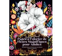 Pages à Colorier de Fleurs Magnifiques pour Adultes: 100 Motifs Floraux à Colorier pour une Détente Créative et Apaisante