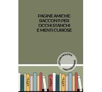 Pagine Amiche: racconti per occhi stanchi e menti curiose: Lettura facilitata per adulti caratteri grandi. (BREVI RACCONTI)