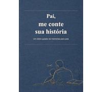 Pai, me conte sua história: Um diário guiado de memórias para pais