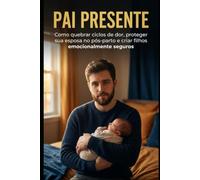 PAI PRESENTE: Quebrando ciclos de dor, protegendo sua esposa e criando filhos emocionalmente seguros