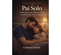 Pai Solo: Como Sustentar, Educar e Amar com Presença, Força e Vínculo (PSICOPEDAGOGIA PARENTAL)
