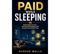 Paid While Sleeping: Build Digital Assets, Automate Processes, and Escape the Income Trap