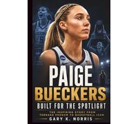Paige Bueckers: Built For the Spotlight: The Inspiring Story from Teenage Phenom to Basketball Icon