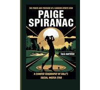 PAIGE SPIRANAC: THE POWER AND PRESSURE OF A MODERN SPORTS ICON A CANDID BIOGRAPHY OF GOLF’S SOCIAL MEDIA STAR