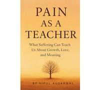 Pain as a Teacher: What Suffering Can Teach Us About Growth, Love, And Meaning