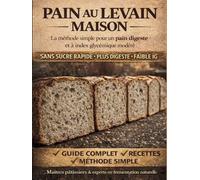 Pain au levain maison: La méthode simple pour pain digeste, naturel à index glycémique modéré