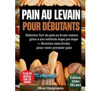 PAIN AU LEVAIN POUR DÉBUTANTS: Maîtrisez l'art du pain au levain maison grâce à une méthode étape par étape. Recettes sans levain pour votre premier pain
