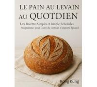 PAIN AU LEVAIN QUOTIDIEN: Des recettes rapides et infaillibles et des plannings simples pour faire du pain artisanal à tout moment.