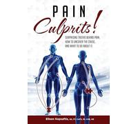 Pain Culprits! Surprising Truths Behind Pain, How to Uncover the Cause, and What to Do about It