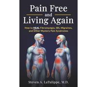 Pain Free and Living Again: How to Heal Fibromyalgia, IBS, Migraines, and Other Mystery Pain Syndromes