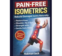 Pain-Free Isometrics: Rebuild Damaged Joints Naturally: Restore Knee, Shoulder, Hip & Back Strength with Gentle Static Holds