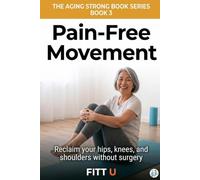 Pain-Free Movement: Reclaim Your Hips, Knees, and Shoulders Without Surgery, Injections, or Accepting Decline (The Aging Strong Series)