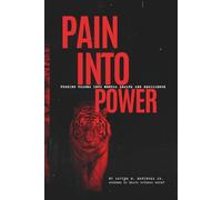 PAIN INTO POWER: TURNING TRAUMA INTO MENTAL HEALTH AND RESILIENCE: Breaking Through Pain to Build an Unbreakable Mind