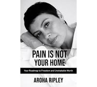 Pain Is Not Your Home: Your Roadmap to Freedom and Unshakable Worth
