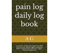 pain log daily log book: A Journal for Tracking Pain, Triggers, and Relief Track Your Pain, Identify Triggers, and Monitor Relief A Comprehensive Log for Pain, Triggers, Relief, and Daily Impact
