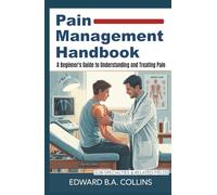 Pain Management Handbook: A Beginner's Guide to Understanding and Treating Pain (Medical Handbook for Beginners)