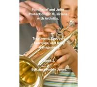 Pain Relief and Joint Protection for Musicians with Arthritis.: Treatment, Recovery, Exercises, and Daily Management. (Living With Arthritis as a Musician.)