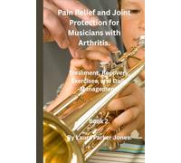 Pain Relief and Joint Protection for Musicians with Arthritis.: Treatment, Recovery, Exercises, and Daily Management. (Living With Arthritis as a Musician.)