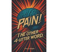 Pain! The other 4-letter word: A Neuroscience Guide to Understanding Chronic Pain, Reclaiming Your Life, and Retraining Your Nervous System