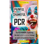 PAINFUL SHAMEFUL PCR - THE PCR MEMOIR: Explaining the test (which is no test) brings an end to the pandemic circus (VACUOUS VIROLOGY)