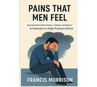Pains That Men Feel: Navigating Emotional Strain, Burnout & Solitude in a High-Pressure World