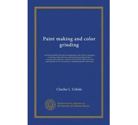 Paint making and color grinding: a practical treatise for paint manufacturers and factory managers, including comprehensive information regarding ... as practical working formulas and recipes