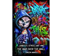 Paint Over This: Graffiti, Street Art and the War Over the Wall (The Myths and the Machine)