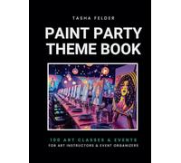 Paint Party Theme Book: 100 Art Classes and Events for Art Instructors and Event Organizers