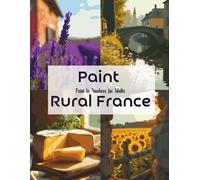 Paint Rural France: Paint by Numbers for Adults: Atmospheric French Countryside Reimagined as Painterly Art from Fine Photography (Color the World: A Travel & Culture Coloring Collection)