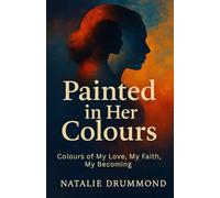 Painted in Her Colours: The Colours of My Love, My Faith, My Becoming