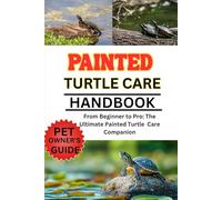 PAINTED TURTLE CARE MANUAL: From Beginner to Pro: The Ultimate Painted Turtle Care Companion