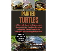 PAINTED TURTLES: A Thorough Guide for Beginners on How to Care For, Feeding, Breeding, Grooming, Habitat, Health and strategies